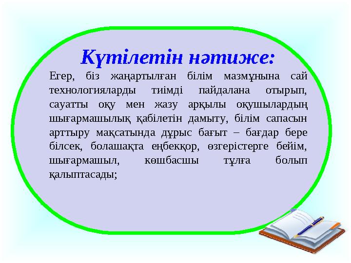 Күтілетін нәтиже: Егер, біз жаңартылған білім мазмұнына сай технологияларды тиімді пайдалана отырып, сауатты оқу ме