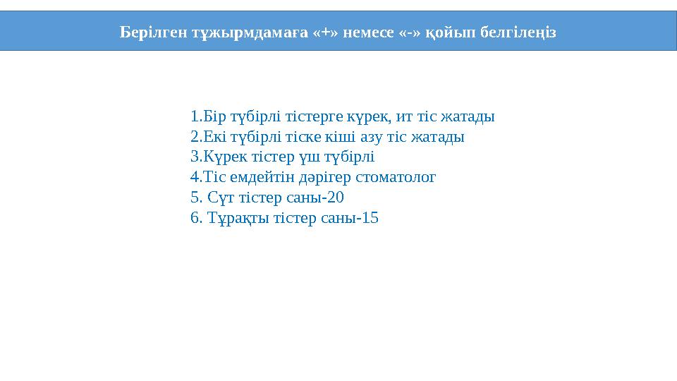 Берілген тұжырмдамаға «+» немесе «-» қойып белгілеңіз 1.Бір түбірлі тістерге күрек, ит тіс жатады 2.Екі түбірлі тіске к