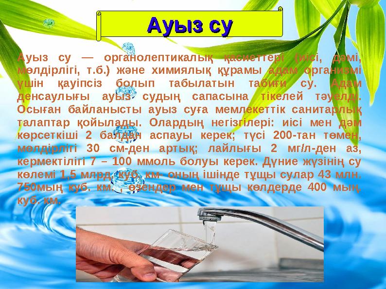 Ауыз суАуыз су Ауыз су — органолептикалық қасиеттері (иісі, дәмі, мөлдірлігі, т.б.) және химиялық құрамы адам орган