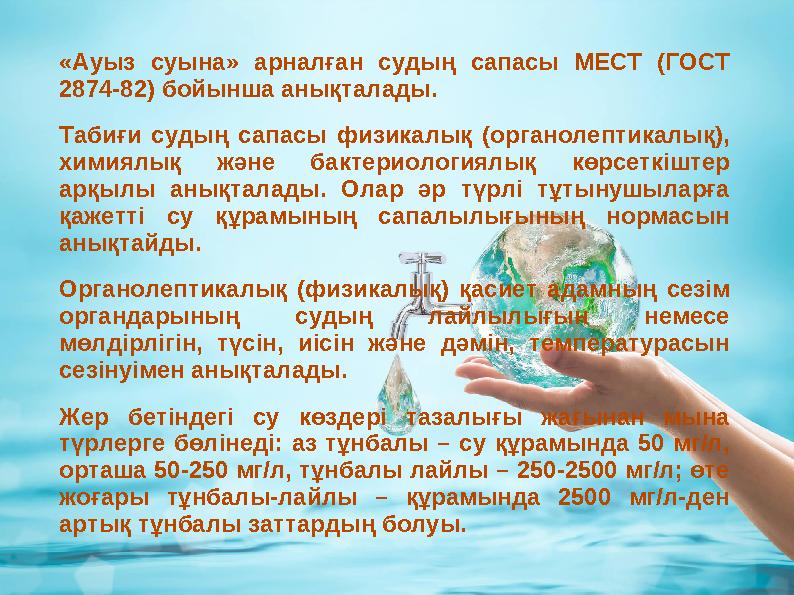 «Ауыз суына» арналған судың сапасы МЕСТ (ГОСТ 2874-82) бойынша анықталады. Табиғи судың сапасы физикалық (органолепти