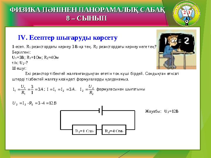 1-есеп. R 1 резистордағы кернеу 3 В -қа тең. R2 резистордағы кернеу неге тең? Берілгені: U 1=3B; R 1=1Ом; R 2=4Ом