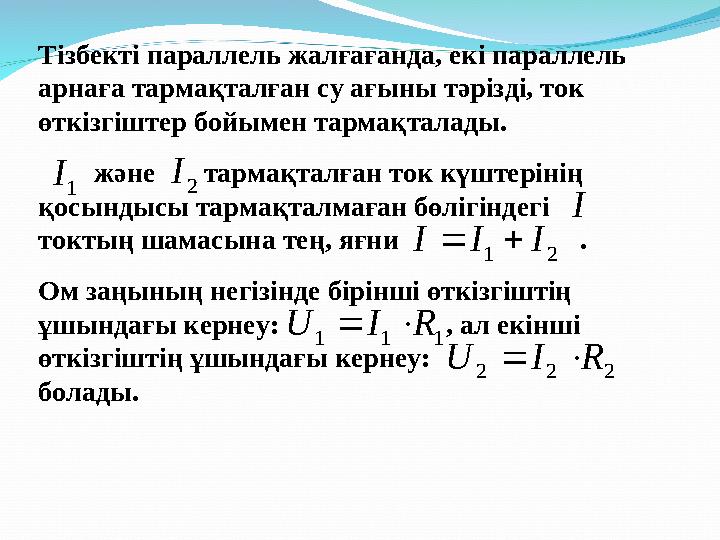 Тізбекті параллель жалғағанда, екі параллель арнаға тармақталған су ағыны тәрізді, ток өткізгіштер бойымен тармақталады.