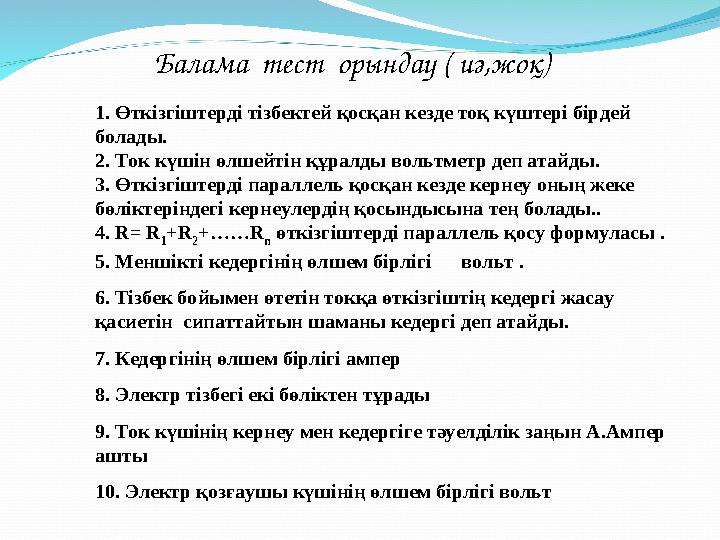 Балама тест орындау ( иә,жоқ) 1. Өткізгіштерді тізбектей қосқан кезде тоқ күштері бірдей болады. 2. Ток күшін өлшейтін құралд