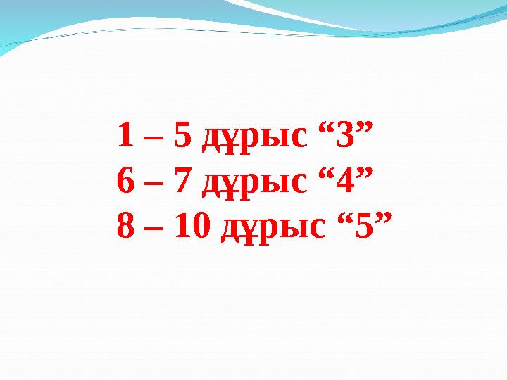 1 – 5 дұрыс “3” 6 – 7 дұрыс “4” 8 – 10 дұрыс “5”