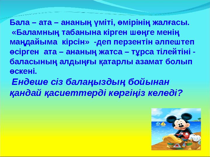 Бала – ата – ананың үміті, өмірінің жалғасы. «Баламның табанына кірген шөңге менің маңдайыма кірсін» -деп перзентін әлпеште