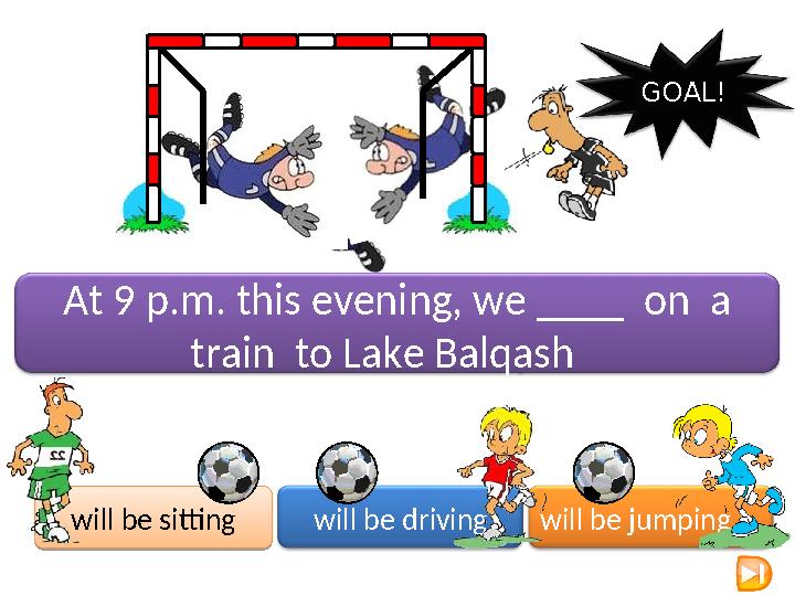 At 9 p.m. this evening, we ____ on a train to Lake Balqash will be sitting will be driving will be jumping GOAL!will be s