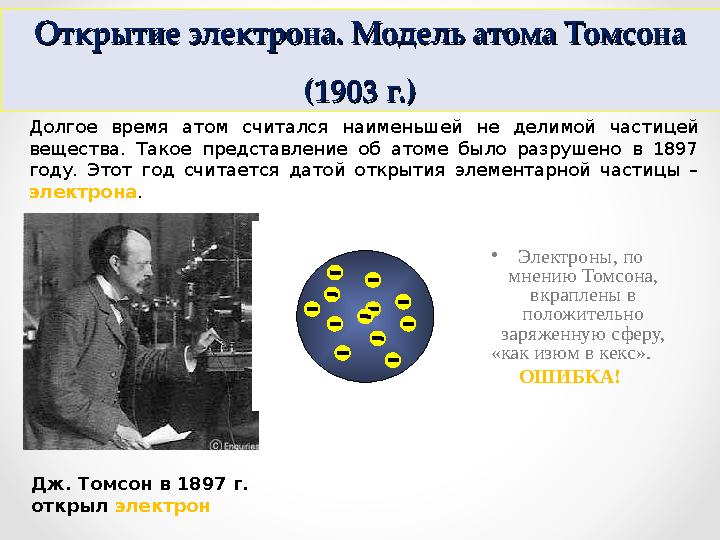 Открытие электрона. Модель атома Томсона Открытие электрона. Модель атома Томсона (1903 г.)(1903 г.) • Электроны, по мнению Т
