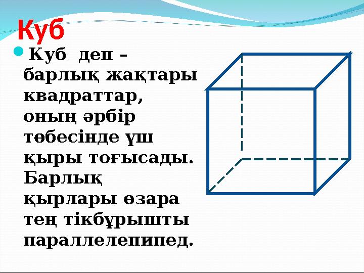 Куб  Куб деп – барлық жақтары квадраттар, оның әрбір төбесінде үш қыры тоғысады. Барлық қырлары өзара тең тікбұрышты