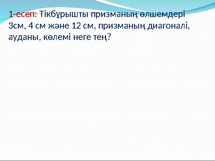 1-есеп: Тікбұрышты призманың өлшемдері 3см, 4 см және 12 см, призманың диагоналі, ауданы, көлемі неге тең?