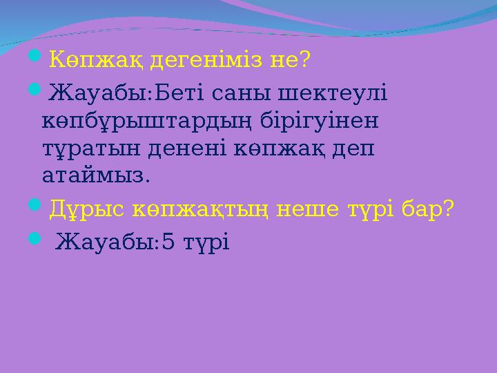  Көпжақ дегеніміз не?  Жауабы:Беті саны шектеулі көпбұрыштардың бірігуінен тұратын денені көпжақ деп атаймыз.  Дұрыс көпж