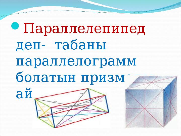  Параллелепипед деп- табаны параллелограмм болатын призманы айтады.