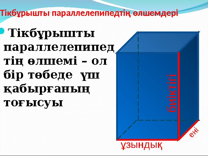 Тікбұрышты параллелепипедтің өлшемдері  Тікбұрышты параллелепипед тің өлшемі – ол бір төбеде үш қабырғаның тоғысуы ұзынды