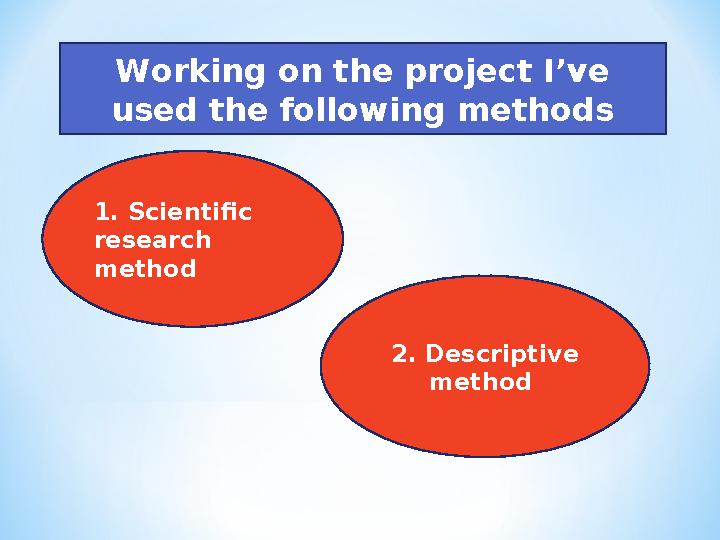 1. Scientific research method 2 . Descriptive method Working on the project I’ve used the following methods