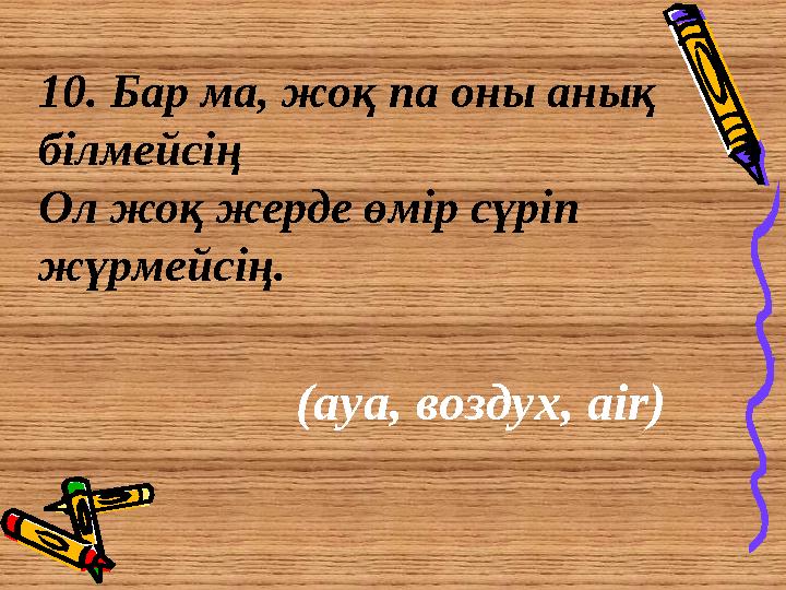 10. Бар ма, жоқ па оны анық білмейсің Ол жоқ жерде өмір сүріп жүрмейсің. (ауа, воздух, air)