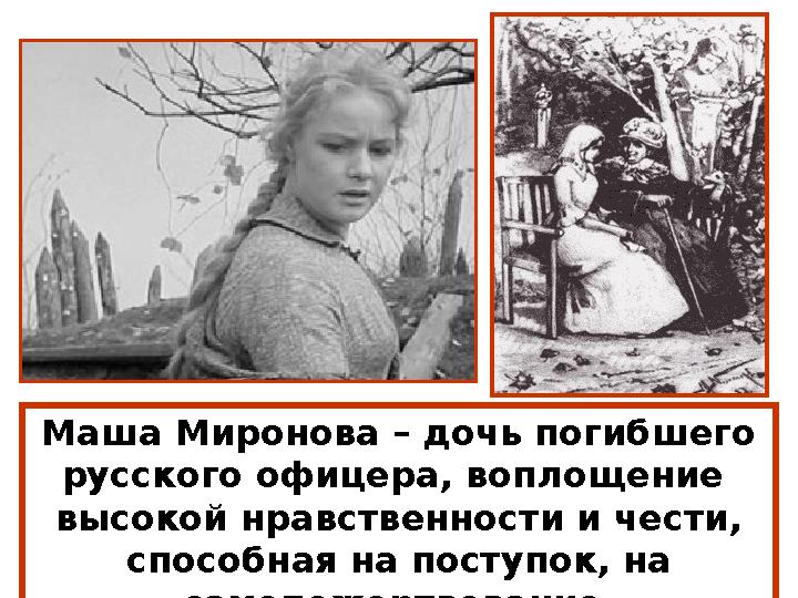 Маша Миронова – дочь погибшего русского офицера, воплощение высокой нравственности и чести, способная на поступок, на самоп