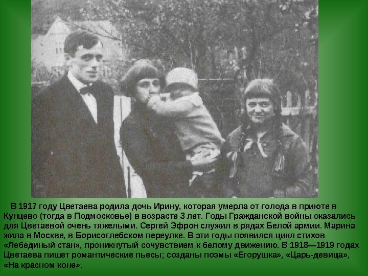 В 1917 году Цветаева родила дочь Ирину, которая умерла от голода в приюте в Кунцево (тогда в Подмосковье) в возрасте 3 лет.