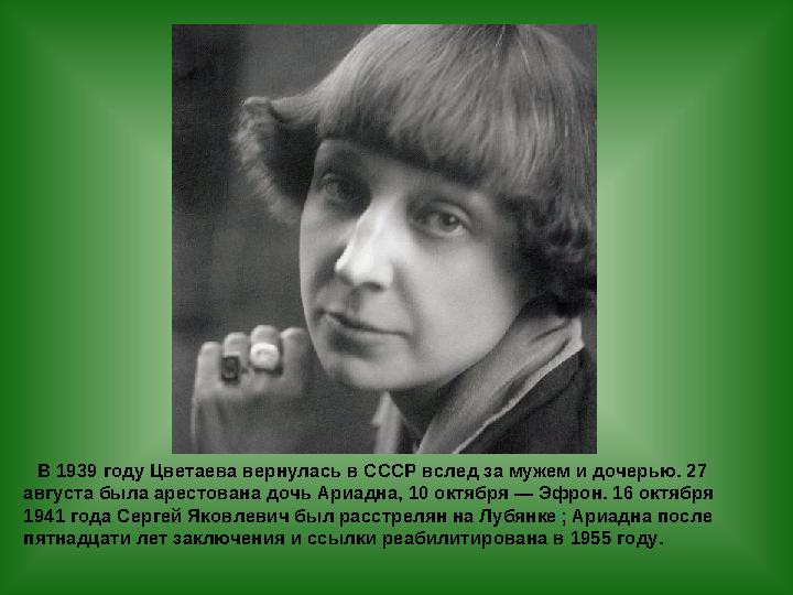 В 1939 году Цветаева вернулась в СССР вслед за мужем и дочерью. 27 августа была арестована дочь Ариадна, 10 октября — Эфрон