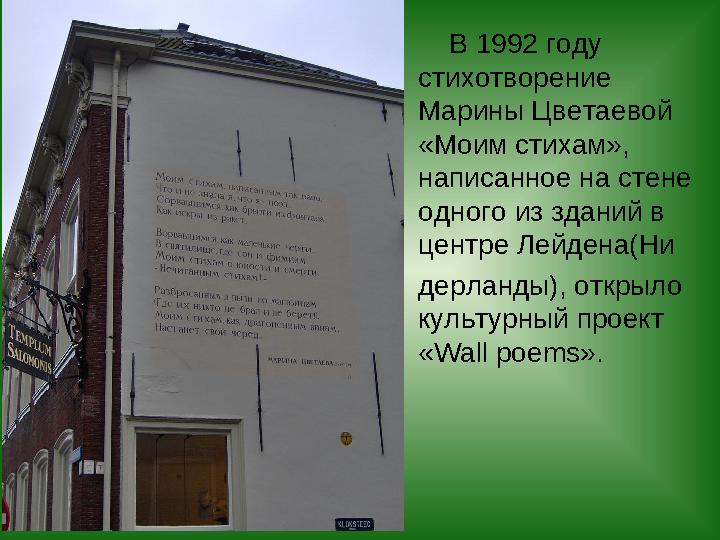 В 1992 году стихотворение Марины Цветаевой «Моим стихам», написанное на стене одного из зданий в центре Лейдена(Ни де