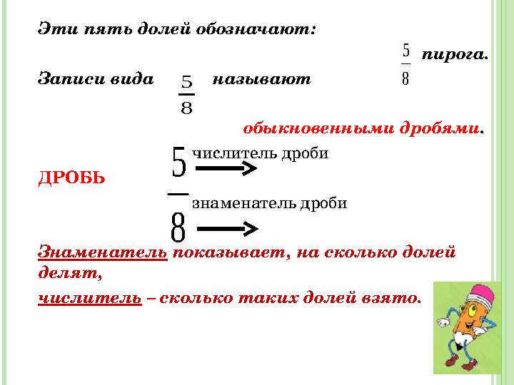 Эти пять долей обозначают: пирога. Записи вида называют обыкновенными дробями . Эти пять долей обозначают: пирога. Записи вида называют обыкновенными дробями .
