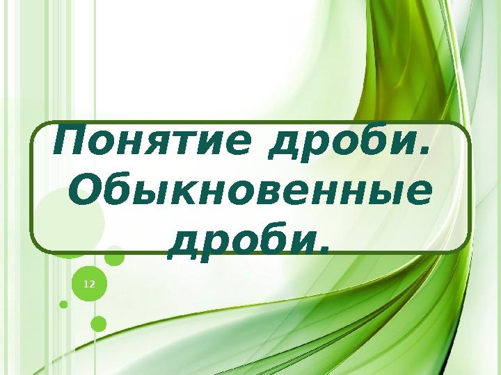Понятие дроби. Обыкновенные дроби. 12 Понятие дроби. Обыкновенные дроби. 12