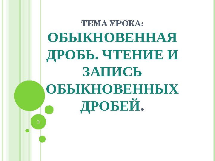 ТЕМА УРОКА: ОБЫКНОВЕННАЯ ДРОБЬ. ЧТЕНИЕ И ЗАПИСЬ ОБЫКНОВЕННЫХ ДРОБЕЙ . 3 ТЕМА УРОКА: ОБЫКНОВЕННАЯ ДРОБЬ. ЧТЕНИЕ И ЗАПИСЬ ОБЫКНОВЕННЫХ ДРОБЕЙ . 3