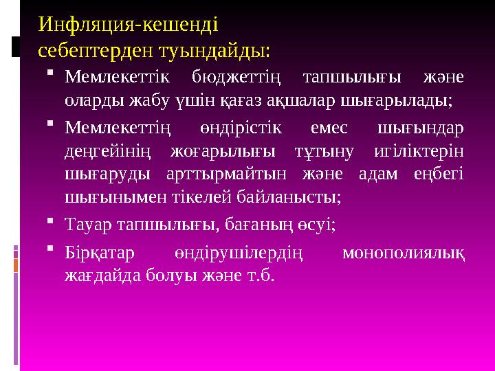 Инфляция-кешенді себептерден туындайды:  Мемлекеттік бюджеттің тапшылығы және оларды жабу үшін қағаз ақшалар шығарылады; 