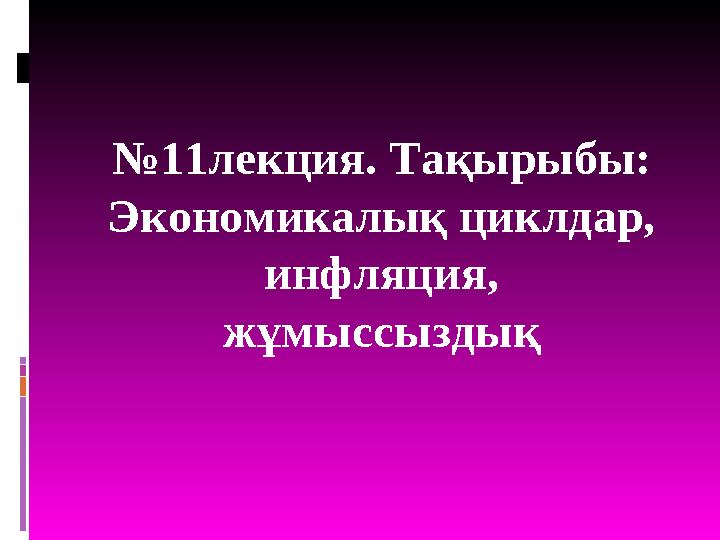 № 11лекция. Та қырыбы: Э кономикалық циклдар, инфляция, жұмыссыздық