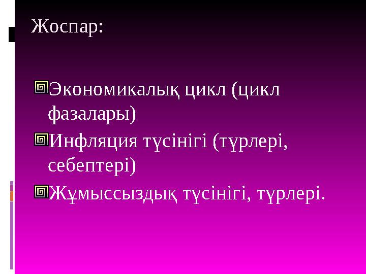 Жоспар: Экономикалық цикл (цикл фазалары) Инфляция түсінігі (түрлері, себептері) Жұмыссыздық түсінігі, түрлері.