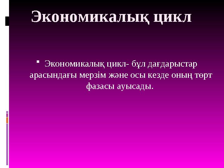 Экономикалық цикл  Экономикалық цикл- бұл дағдарыстар арасындағы мерзім және осы кезде оның төрт фазасы ауысады.