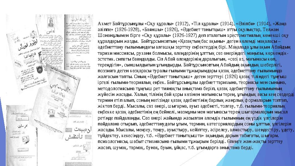 Ахмет Байтұрсынұлы «Оқу құралы» (1912), «Тіл құралы» (1914), «Әліпби» (1914), «Жаңа әліппе» (1926-1928), «Баяншы» (1926), «Әдеб