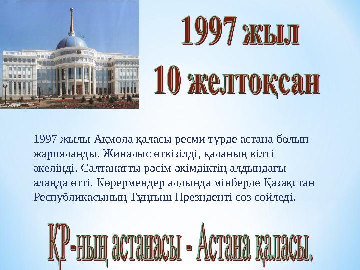 1997 жылы Ақмола қаласы ресми түрде астана болып жарияланды. Жиналыс өткізілді, қаланың кілті әкелінді. Салтанатты рәсім әкімд