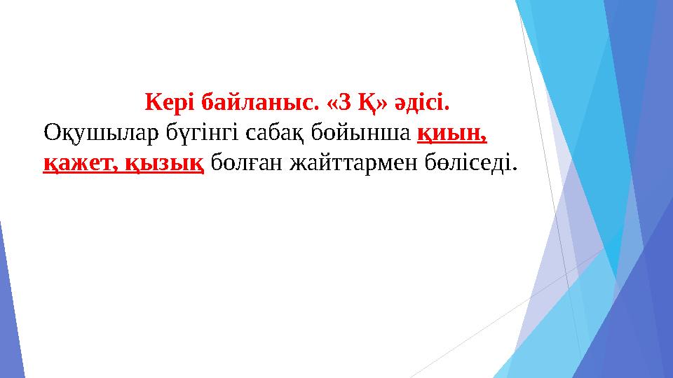 Кері байланыс. «3 Қ» әдісі. Оқушылар бүгінгі сабақ бойынша қиын, қажет, қызық болған жайттармен бөліседі.