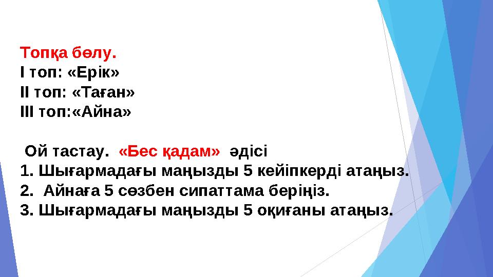 Топқа бөлу. I топ: «Ерік» II топ: «Таған» III топ:«Айна» Ой тастау. «Бес қадам» әдісі 1. Шығармадағы маңызды 5 к