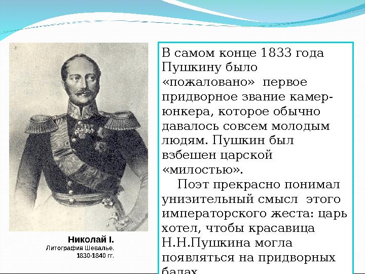 В самом конце 1833 года Пушкину было «пожаловано» первое придворное звание камер- юнкера, которое обычно давалось совсем мо