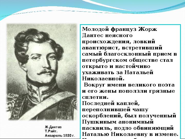 Ж.Дантес Т.Райт. Акварель 1830 г . Молодой француз Жорж Дантес неясного происхождения, ловкий авантюрист, встретивший самый