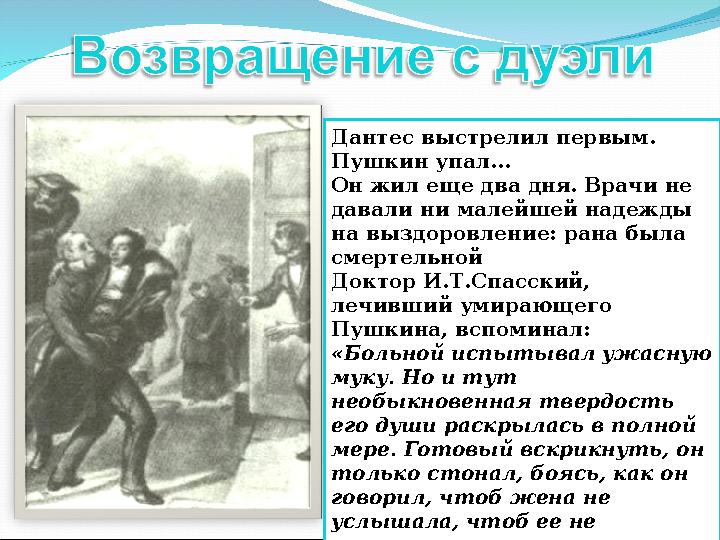 Дантес выстрелил первым. Пушкин упал… Он жил еще два дня. Врачи не давали ни малейшей надежды на выздоровление: рана была см