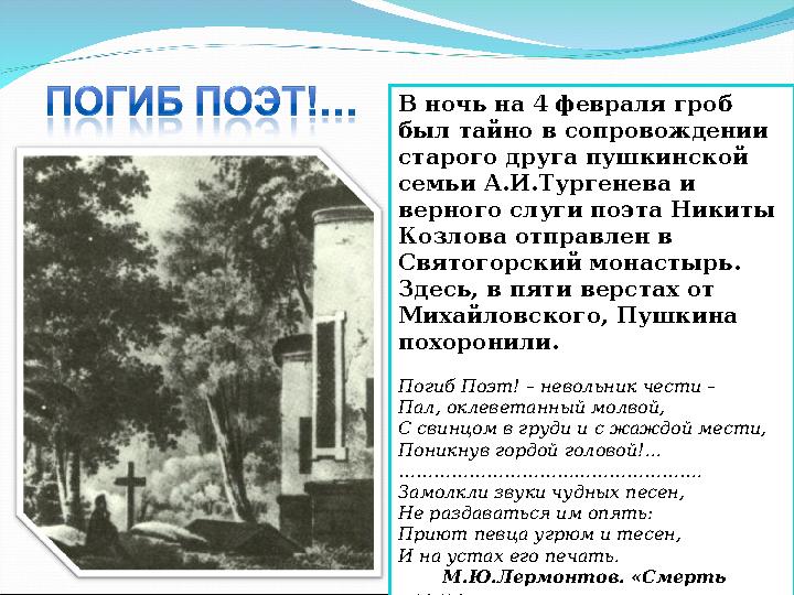 В ночь на 4 февраля гроб был тайно в сопровождении старого друга пушкинской семьи А.И.Тургенева и верного слуги поэта Никиты