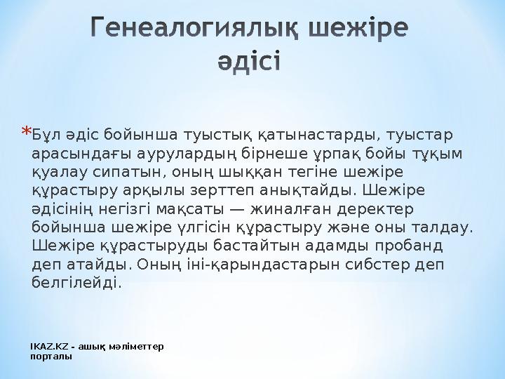 * Бұл әдіс бойынша туыстық қатынастарды, туыстар арасындағы аурулардың бірнеше ұрпақ бойы тұқым қуалау сипатын, оның шыққан те