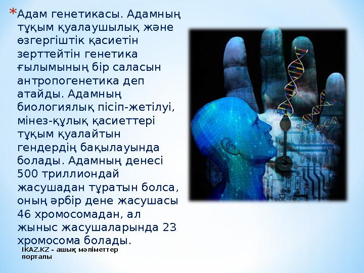 * Адам генетикасы. Адамның тұқым қуалаушылық және өзгергіштік қасиетін зерттейтін генетика ғылымының бір саласын антропоген