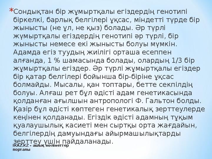 * Сондықтан бір жұмыртқалы егіздердің генотипі біркелкі, барлық белгілері ұқсас, міндетті түрде бір жынысты (не ұл, не қыз) бо