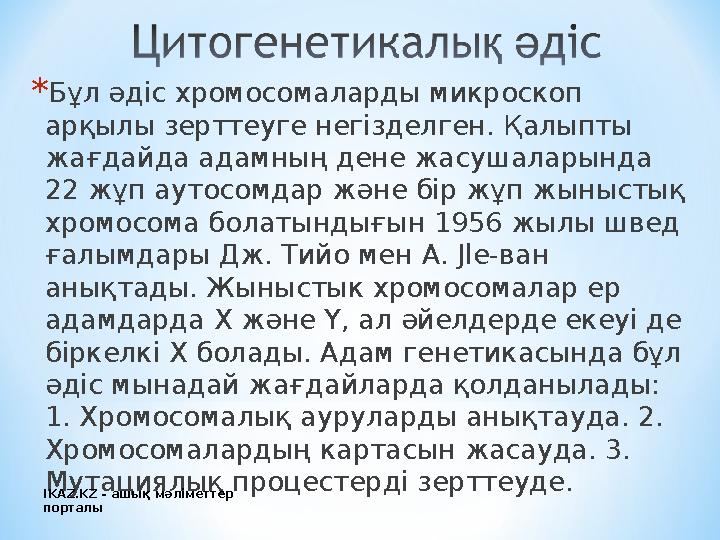 * Бұл әдіс хромосомаларды микроскоп арқылы зерттеуге негізделген. Қалыпты жағдайда адамның дене жасушаларында 22 жұп аутосомд