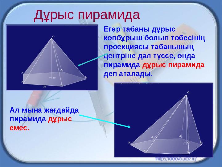 Дұрыс пирамида Егер табаны дұрыс көпбұрыш болып төбесінің проекциясы табанының центріне дәл түссе, онда пирамида дұрыс п