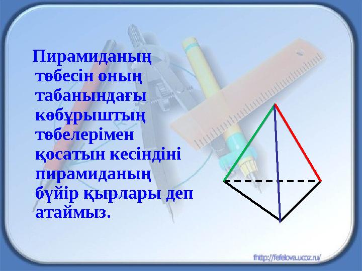 Пирамиданың төбесін оның табанындағы көбұрыштың төбелерімен қосатын кесіндіні пирамиданың бүйір қырлары деп атаймыз