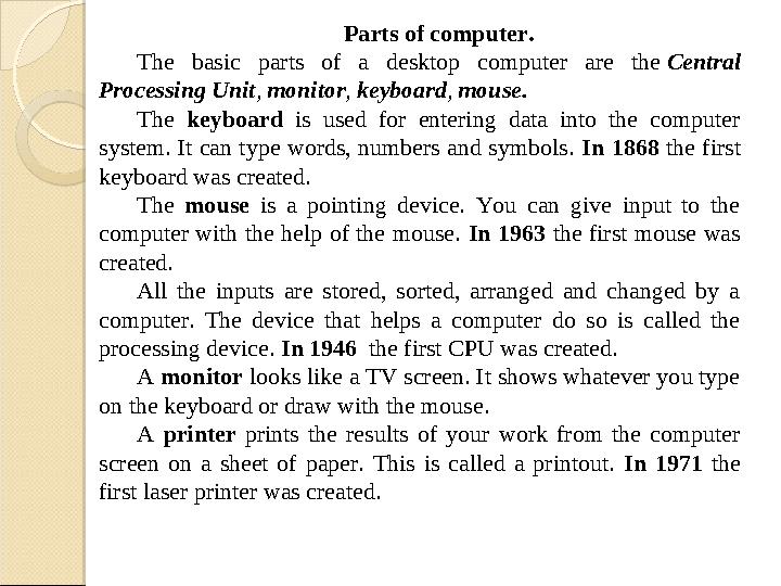 Parts of computer . The basic parts of a desktop computer are the Central Processing Unit , monitor , keyboard ,