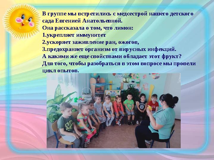 В группе мы встретились с медсестрой нашего детского сада Евгенией Анатольевной. Она рассказала о том, что лимон: 1. укрепляет