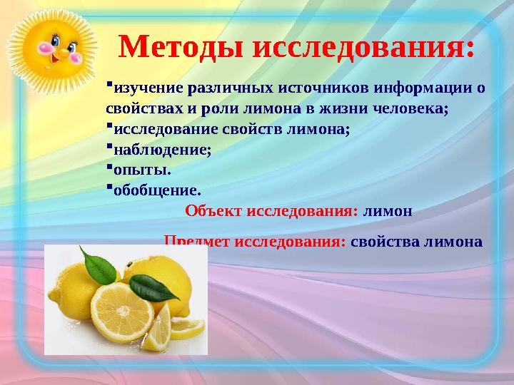 Методы исследования:  изучение различных источников информации о свойствах и роли лимона в жизни человека;  исследование свой