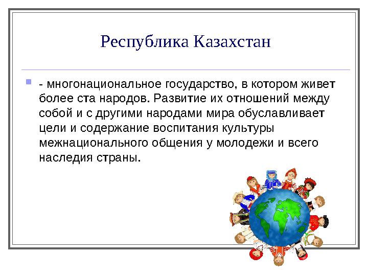 Республика Казахстан  - многонациональное государство, в котором живет более ста народов. Развитие их отношений между собой и