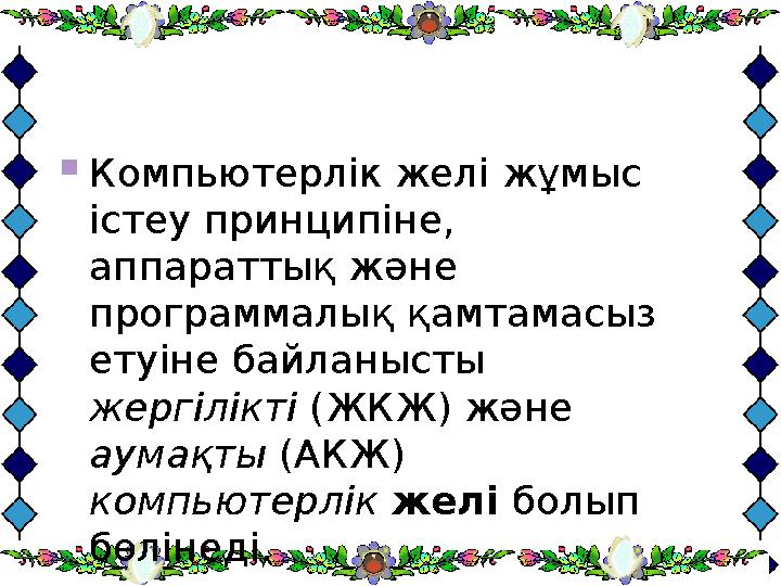  Компьютерлік желі жұмыс істеу принципіне, аппараттық және программалық қамтамасыз етуіне байланысты жергілікті (ЖКЖ) жән