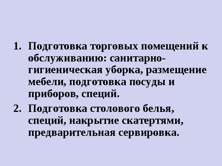 1. Подготовка торговых помещений к обслуживанию: санитарно- гигиеническая уборка, размещение мебели, подготовка посуды и приб