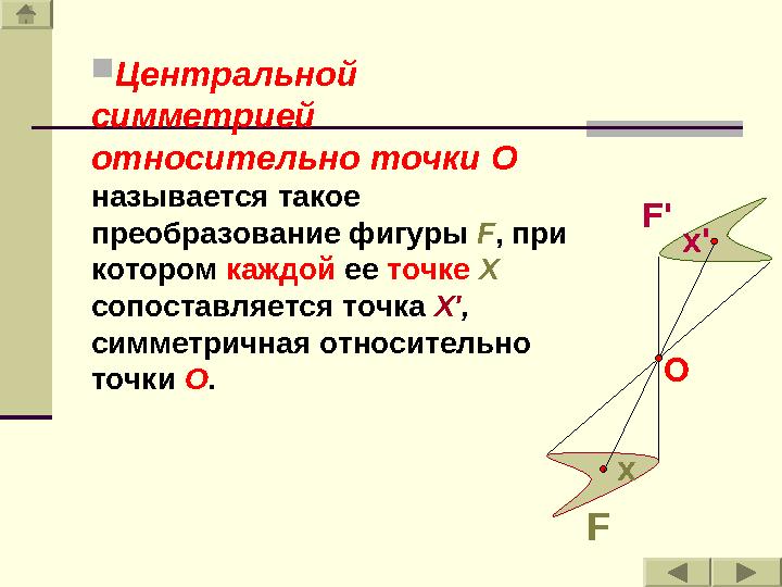  Центральной симметрией относительно точки O называется такое преобразование фигуры F , при котором каждой ее точ